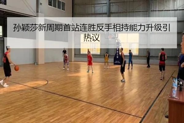 孙颖莎新周期首站连胜反手相持能力升级引热议